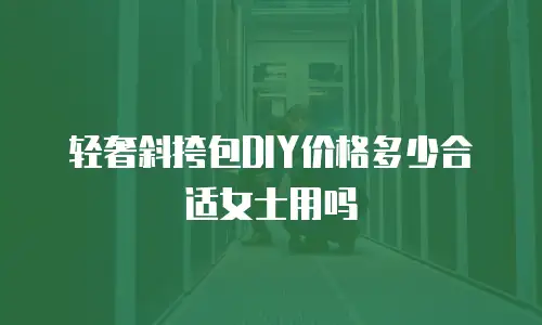 轻奢斜挎包DIY价格多少合适女士用吗