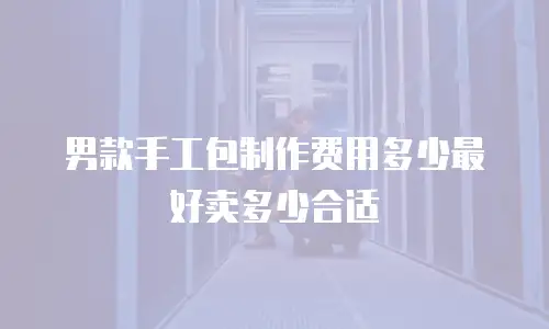 男款手工包制作费用多少最好卖多少合适