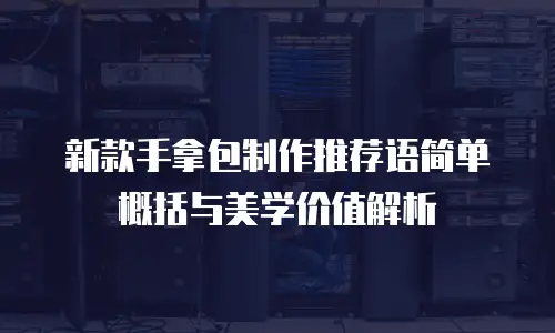 新款手拿包制作推荐语简单概括与美学价值解析