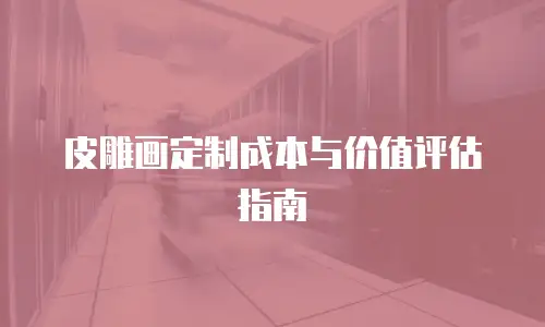 皮雕画定制成本与价值评估指南