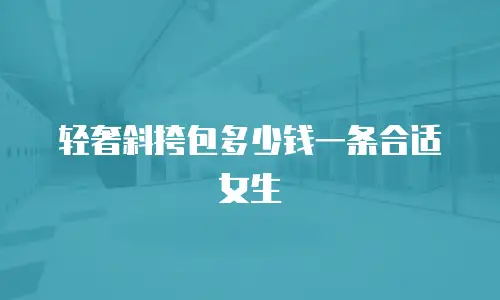 轻奢斜挎包多少钱一条合适女生