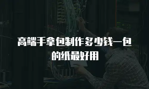 高端手拿包制作多少钱一包的纸最好用