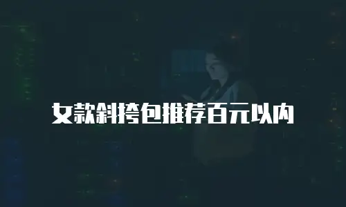 女款斜挎包推荐百元以内
