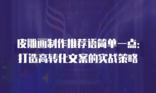 皮雕画制作推荐语简单一点：打造高转化文案的实战策略