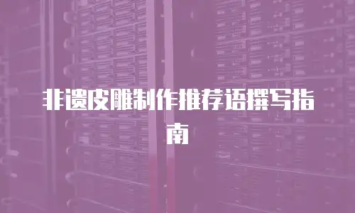非遗皮雕制作推荐语撰写指南
