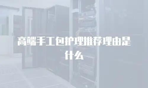 高端手工包护理推荐理由是什么
