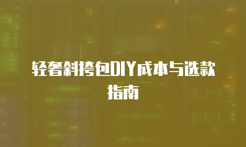 轻奢斜挎包DIY成本与选款指南