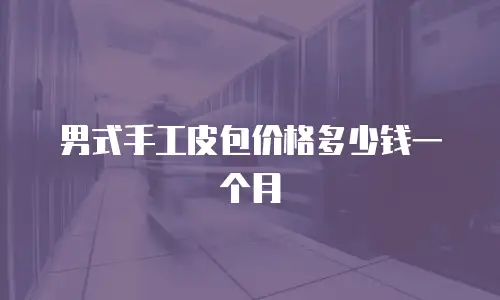 男式手工皮包价格多少钱一个月