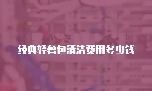 经典轻奢包清洁费用多少钱