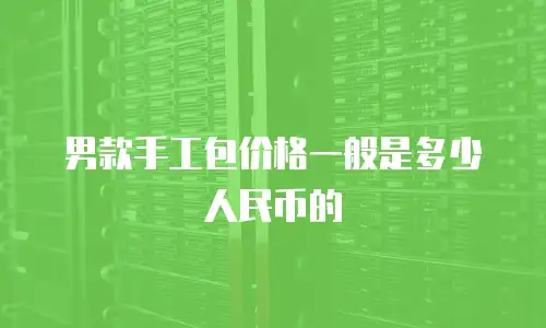 男款手工包价格一般是多少人民币的