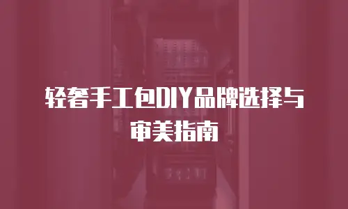 轻奢手工包DIY品牌选择与审美指南