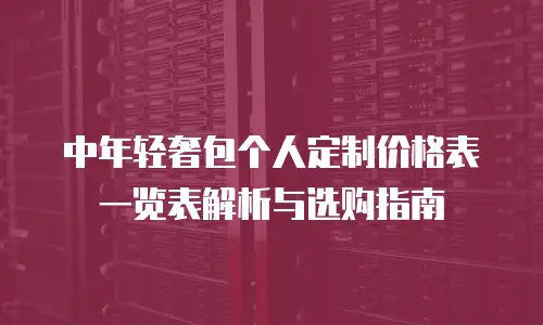 中年轻奢包个人定制价格表一览表解析与选购指南