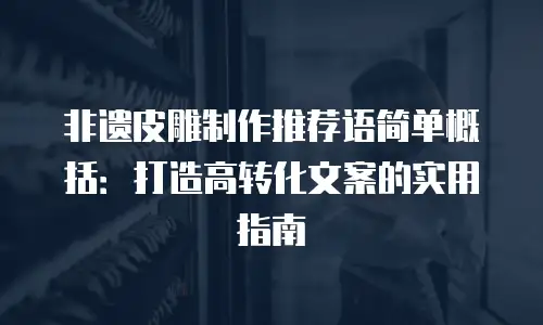非遗皮雕制作推荐语简单概括：打造高转化文案的实用指南