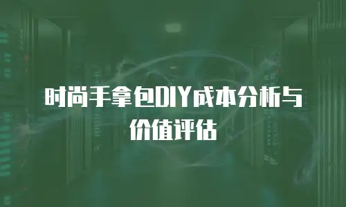 时尚手拿包DIY成本分析与价值评估