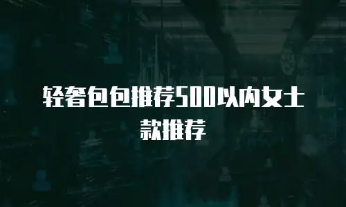 轻奢包包推荐500以内女士款推荐