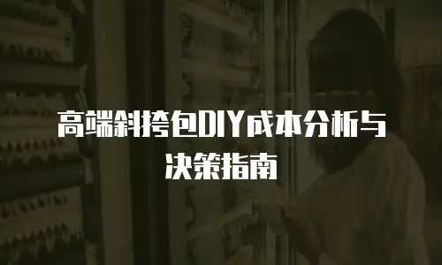高端斜挎包DIY成本分析与决策指南