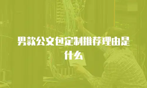 男款公文包定制推荐理由是什么