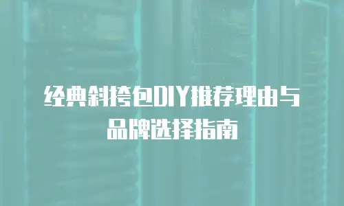 经典斜挎包DIY推荐理由与品牌选择指南