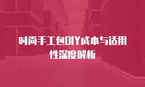 时尚手工包DIY成本与适用性深度解析