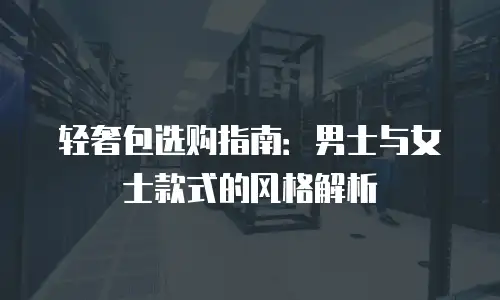 轻奢包选购指南：男士与女士款式的风格解析