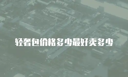 轻奢包价格多少最好卖多少