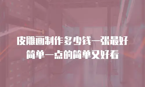 皮雕画制作多少钱一张最好简单一点的简单又好看