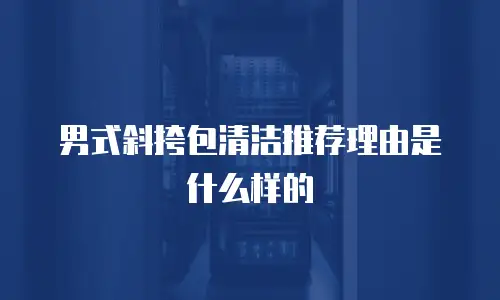 男式斜挎包清洁推荐理由是什么样的