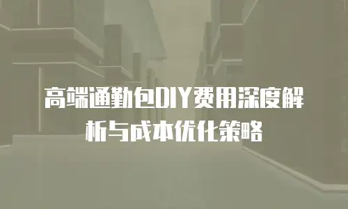 高端通勤包DIY费用深度解析与成本优化策略