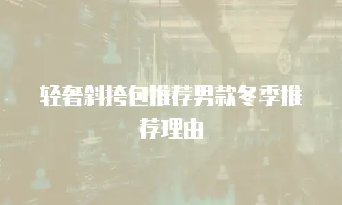 轻奢斜挎包推荐男款冬季推荐理由