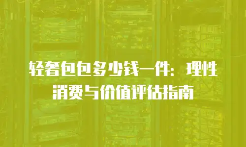 轻奢包包多少钱一件：理性消费与价值评估指南