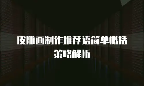 皮雕画制作推荐语简单概括策略解析