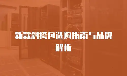 新款斜挎包选购指南与品牌解析