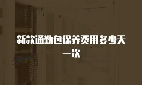 新款通勤包保养费用多少天一次