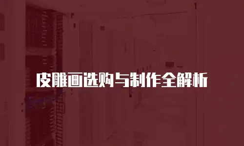 皮雕画选购与制作全解析