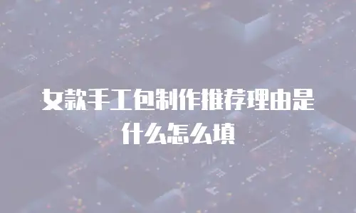 女款手工包制作推荐理由是什么怎么填