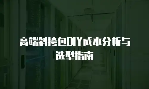 高端斜挎包DIY成本分析与选型指南