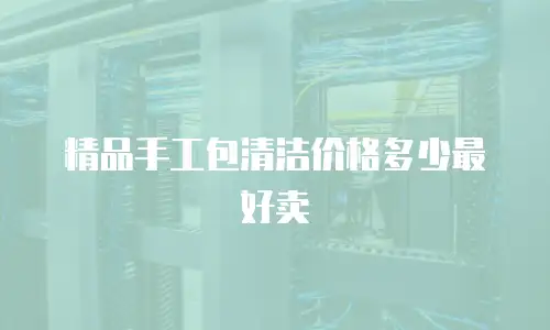 精品手工包清洁价格多少最好卖