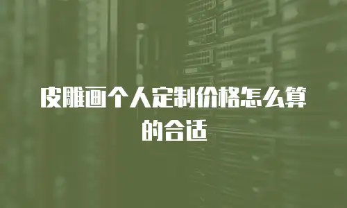 皮雕画个人定制价格怎么算的合适