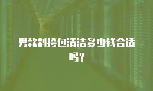 男款斜挎包清洁多少钱合适吗？