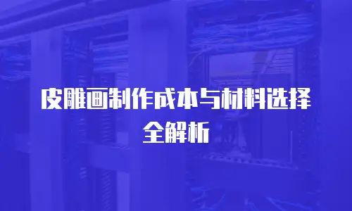 皮雕画制作成本与材料选择全解析
