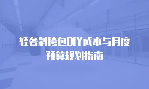轻奢斜挎包DIY成本与月度预算规划指南