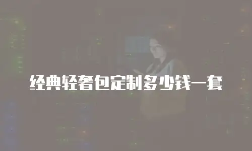 经典轻奢包定制多少钱一套