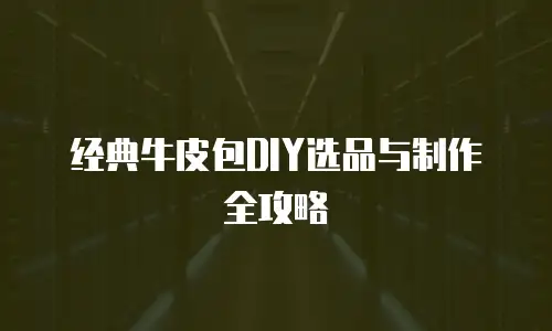 经典牛皮包DIY选品与制作全攻略