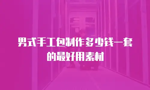 男式手工包制作多少钱一套的最好用素材