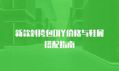 新款斜挎包DIY价格与鞋履搭配指南