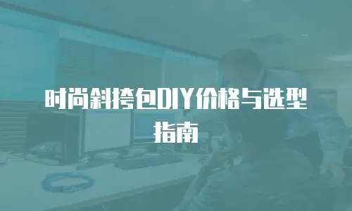 时尚斜挎包DIY价格与选型指南