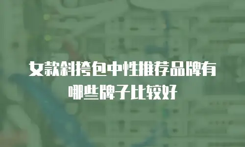 女款斜挎包中性推荐品牌有哪些牌子比较好