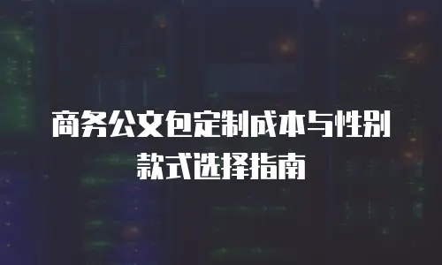 商务公文包定制成本与性别款式选择指南