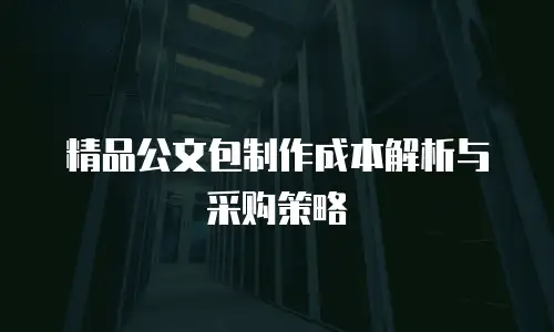 精品公文包制作成本解析与采购策略