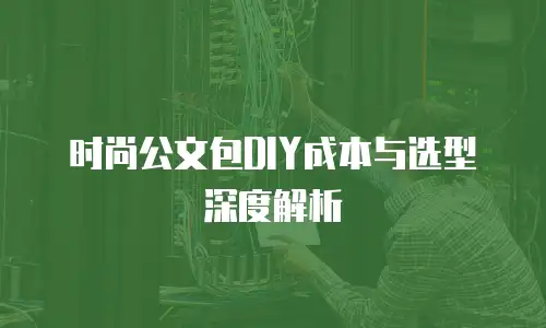 时尚公文包DIY成本与选型深度解析